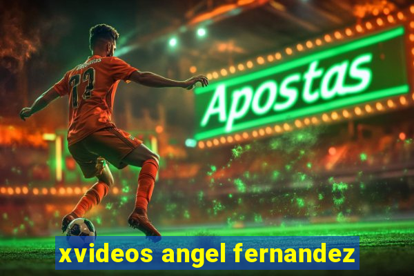 xvideos angel fernandez